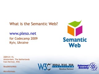 What is the Semantic Web? www.pleso.net for Codecamp 2009 Kyiv, Ukraine 2009-01-15,  Amsterdam, The Netherlands Ivan Herman, W3C ReadWriteWeb Microformats 