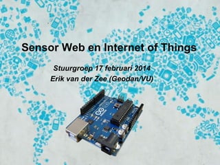 Sensor Web en Internet of Things
Stuurgroep 17 februari 2014
Erik van der Zee (Geodan/VU)

 