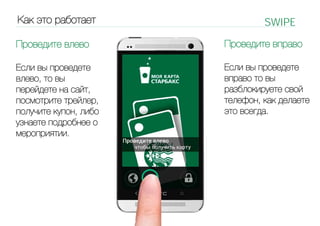 Как это работает

SWIPE

Проведите влево

Проведите вправо

Если вы проведете
влево, то вы
перейдете на сайт,
посмотрите трейлер,
получите купон, либо
узнаете подробнее о
мероприятии.

Если вы проведете
вправо то вы
разблокируете свой
телефон, как делаете
это всегда.

 