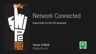 Network Connected
hypermedia for the iOS developer




Kevin O’Neill
PlayUp Pty Ltd
 