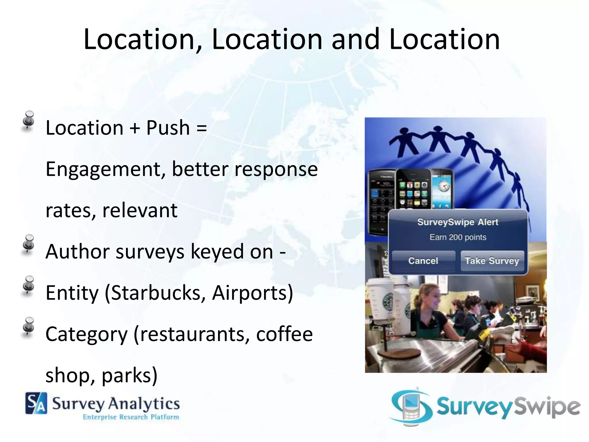 Location, Location and LocationLocation + Push = Engagement, better response rates, relevantAuthor surveys keyed on - Entity (Starbucks, Airports)Category (restaurants, coffee shop, parks)