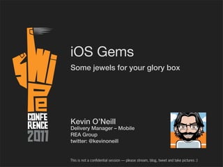 iOS Gems
Some jewels for your glory box




Kevin O’Neill
Delivery Manager – Mobile
REA Group
twitter: @kevinoneill


This is not a con dential session — please stream, blog, tweet and take pictures :)
 