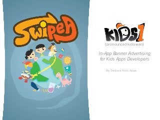 (pronounced kids-wan)
In-App Banner Advertising
for Kids Apps Developers
By Swipea Kids Apps
 