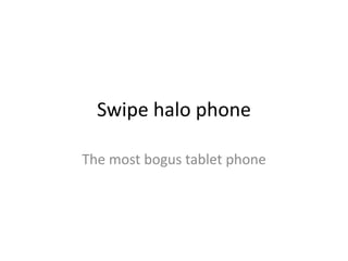 Swipe halo phone
The most bogus tablet phone
 