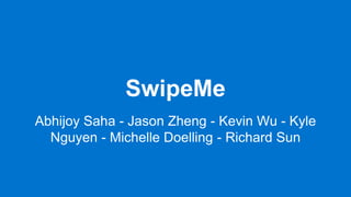 SwipeMe
Abhijoy Saha - Jason Zheng - Kevin Wu - Kyle
Nguyen - Michelle Doelling - Richard Sun
 