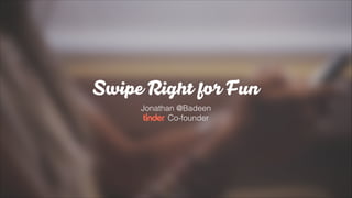 Swipe Right for Fun
Jonathan @Badeen
Co-founder
 