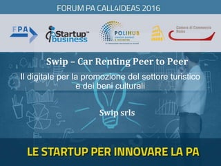 Swip – Car Renting Peer to Peer
Swip srls
Il digitale per la promozione del settore turistico
e dei beni culturali
 