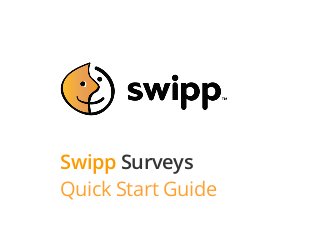 Swipp Surveys
Quick Start Guide
 