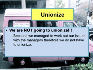 Unionize

• We are NOT going to unionize!!!
  – Because we managed to work out our issues
    with the managers therefore we do not have
    to unionize.
 