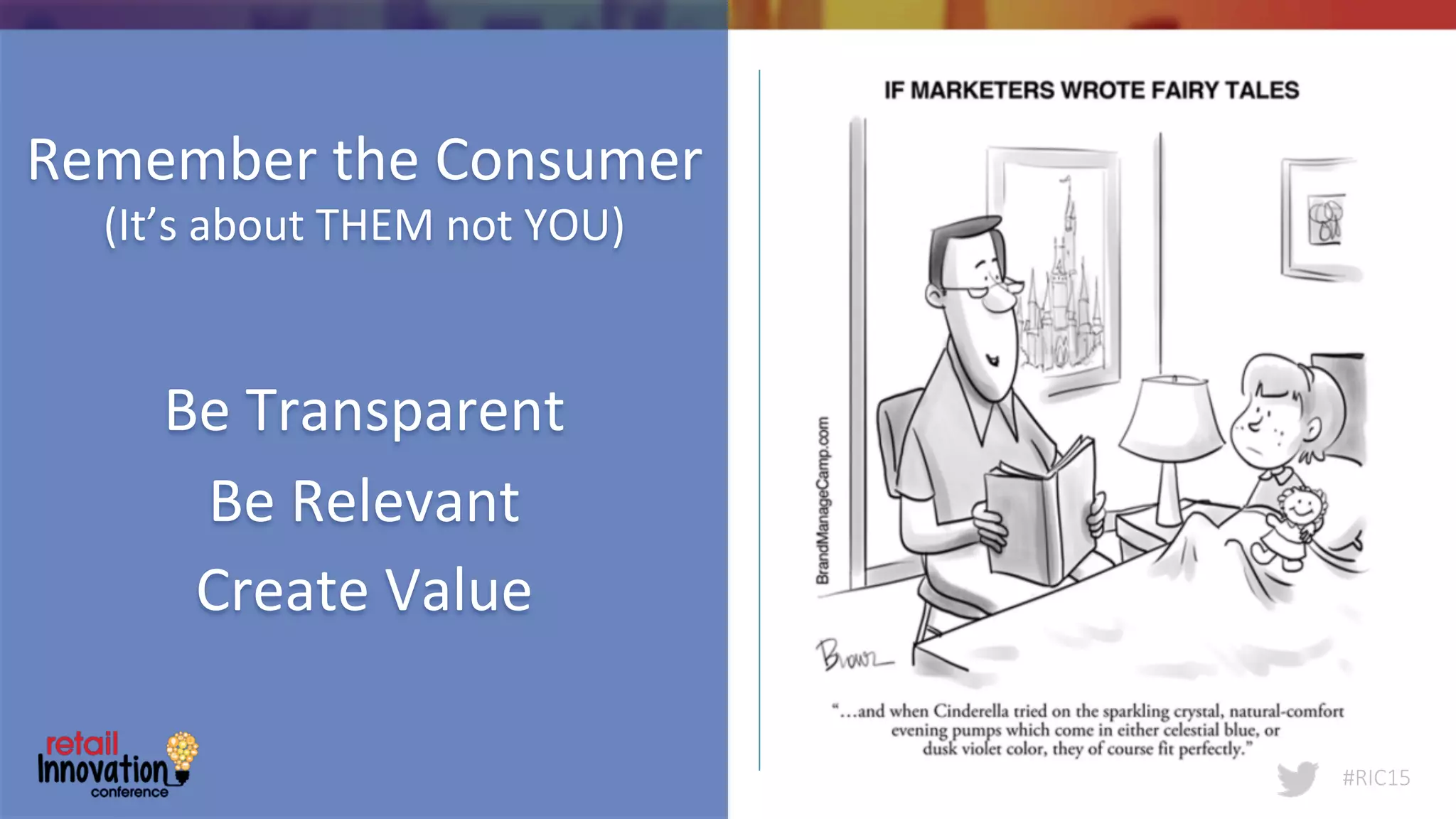 #RIC15
Remember	
  the	
  Consumer	
  
(It’s	
  about	
  THEM	
  not	
  YOU)	
  
	
  
	
  
Be	
  Transparent	
  
Be	
  Relevant	
  
Create	
  Value	
  
	
  
#RIC15
 