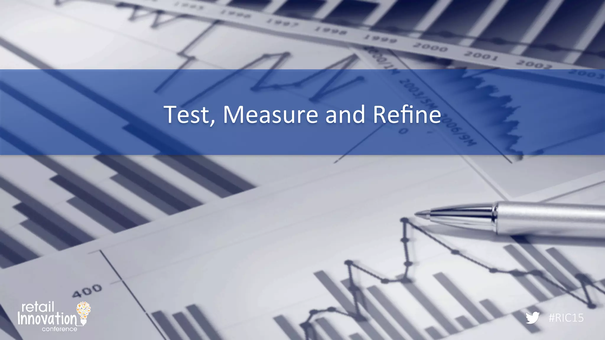#RIC15
Test,	
  Measure	
  and	
  Reﬁne	
  
#RIC15
 