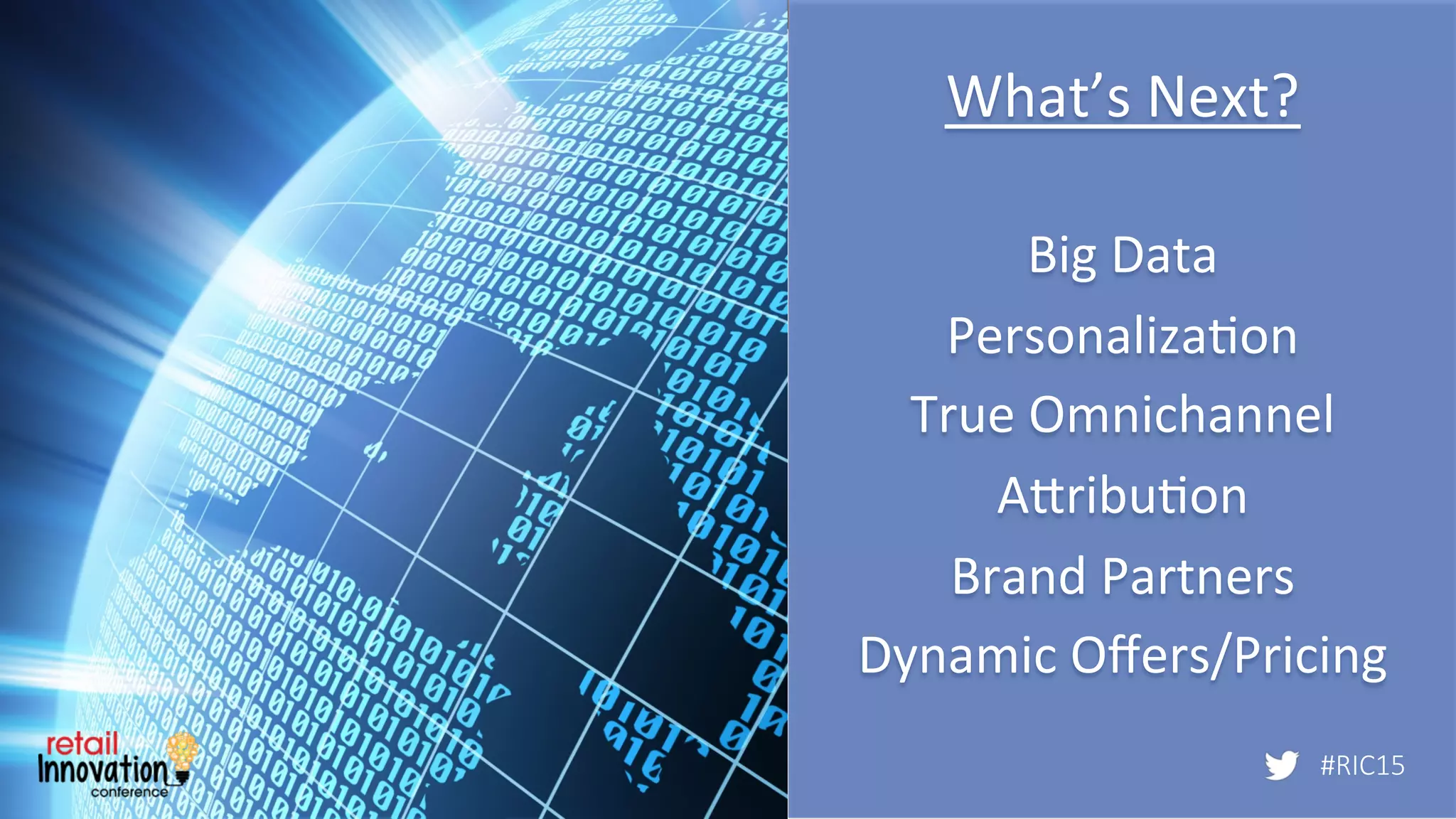 #RIC15
What’s	
  Next?	
  
	
  
	
  
Big	
  Data	
  
Personaliza/on	
  
True	
  Omnichannel	
  
Apribu/on	
  
Brand	
  Partners	
  
Dynamic	
  Oﬀers/Pricing	
  
	
   #RIC15
 