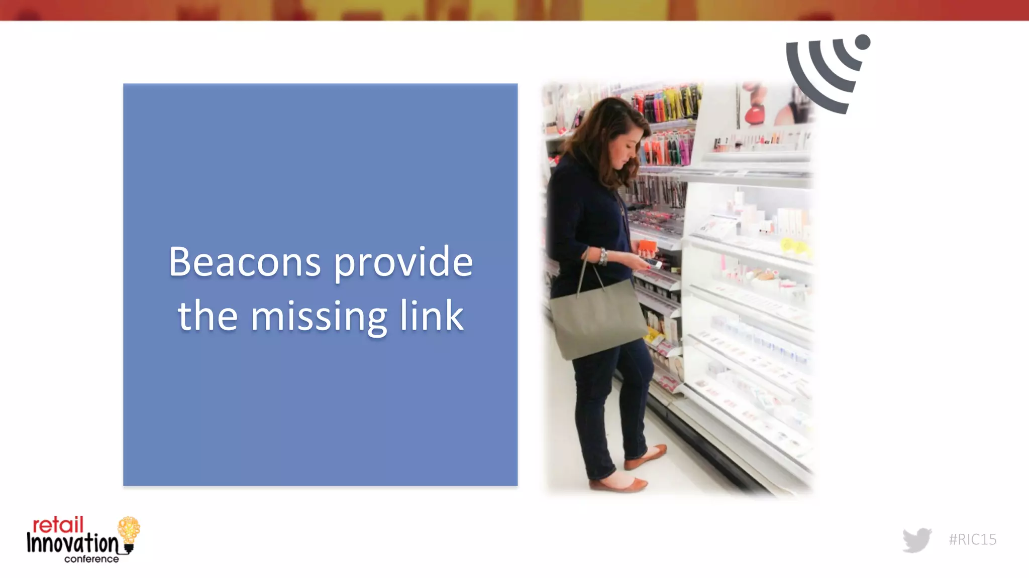 #RIC15
Beacons	
  provide	
  
the	
  missing	
  link	
  
 