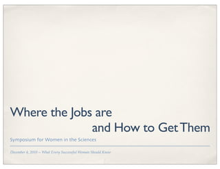December 4, 2010 -- What Every Successful Woman Should Know
Where the Jobs are
and How to GetThem
Symposium for Women in the Sciences
 