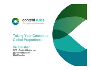 Taking Your Content to
Global Proportions
Val Swisher
CEO, Content Rules, Inc.
@ContentRulesInc
@ValSwisher
 