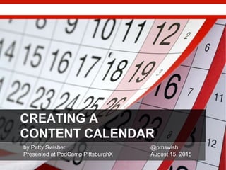 CREATING A
CONTENT CALENDAR
by Patty Swisher @pmswish
Presented at PodCamp PittsburghX August 15, 2015
 