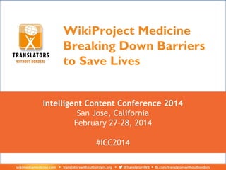 WikiProject Medicine
Breaking Down Barriers
to Save Lives
Intelligent Content Conference 2014
San Jose, California
February 27-28, 2014
#ICC2014

 