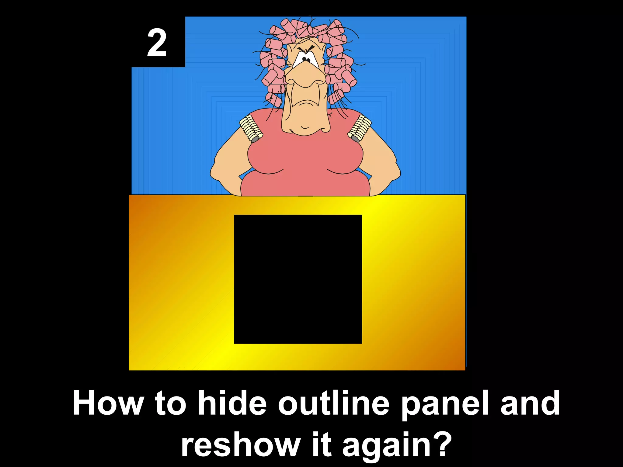 2
How to hide outline panel and
reshow it again?
