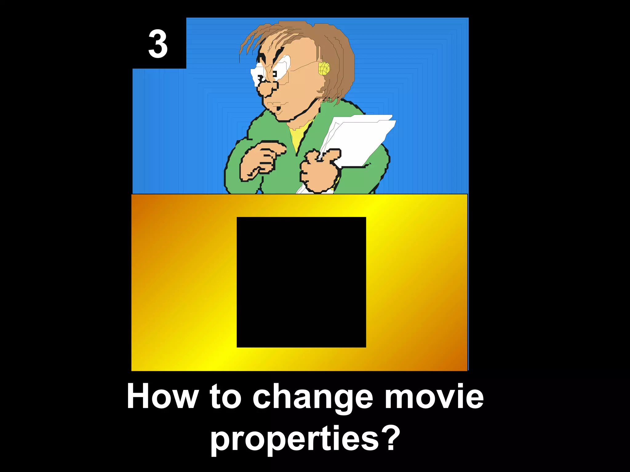 3
How to change movie
properties?