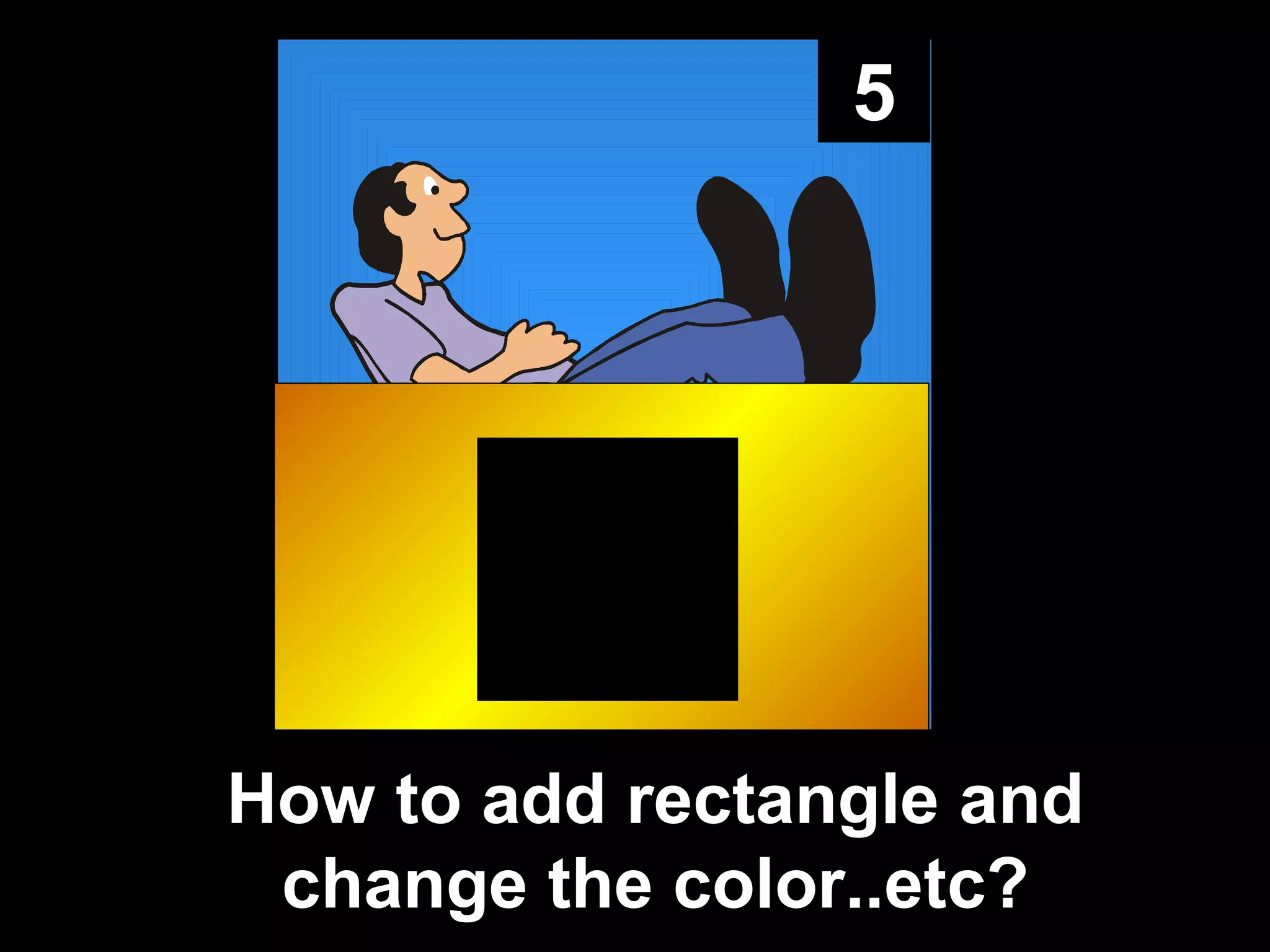 5
How to add rectangle and
change the color..etc?