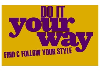 DO IT
 your
   way
FIND & FOLLOW YO UR STYLE
 
