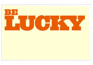 BE

LUCKY
 