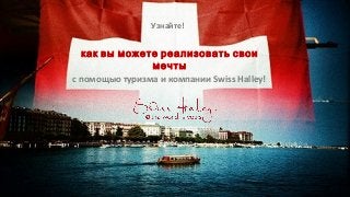 Узнайте!

как вы можете реализовать свои
мечты
с помощью туризма и компании Swiss Halley!

 