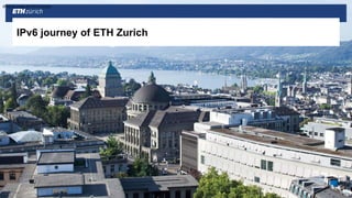 IPv6 journey of ETH Zurich
IPv6 journey of ETH Zurich
 