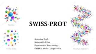 SWISS-PROT
Amandeep Singh
Assistant Professor
Department of Biotechnology
GSSDGS Khalsa College Patiala
 