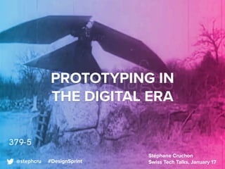 PROTOTYPING IN
THE DIGITAL ERA
Stéphane Cruchon 
Swiss Tech Talks, January 17@stephcru #DesignSprint
 