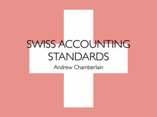 SWISS ACCOUNTING
STANDARDS
Andrew Chamberlain
 