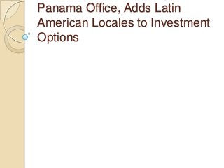Panama Office, Adds Latin
American Locales to Investment
Options
 