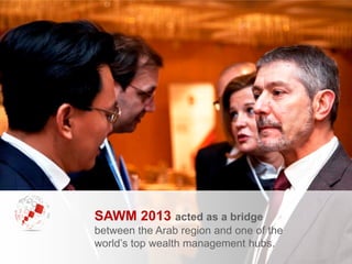 SAWM 2013 acted as a bridge
between the Arab region and one of the
world’s top wealth management hubs.
 