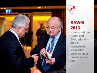 SAWM
2013
Reassured the
Arabs that
Switzerland is
able to
maintain its
leadership
position as a
private equity
hub
 