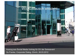 Wo Austausch entsteht




Auszug aus Social Media Vortrag für GV der Swissavant
Su Franke, Corporate Dialog, Zürich, 26.03.2012         1	
  
 