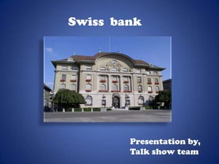 Swiss bank




        Presentation by,
        Talk show team
 