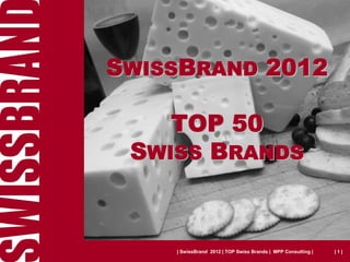 SWISSBRAND 2012

    TOP 50
 SWISS BRANDS



    | SwissBrand 2012 | TOP Swiss Brands | MPP Consulting |   |1|
 