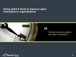 Using web2.0 tools to improve open
innovation in organizations




                                “    The best manner to predict
                                     the future is inventing it.




                                                                   15
 