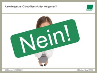 8 | Dübendorf | 19.05.2014 | Stephan Kunz BMCS
Also die ganze «Cloud-Geschichte» vergessen?
 