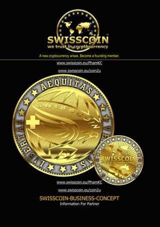 A new cryptocurrency arises. Become a founding member.
www.swisscoin.eu/coin2u
www.swisscoin.eu/coin2u
SWISSCOIN-BUSINESS-CONCEPT
Information For Partner
 