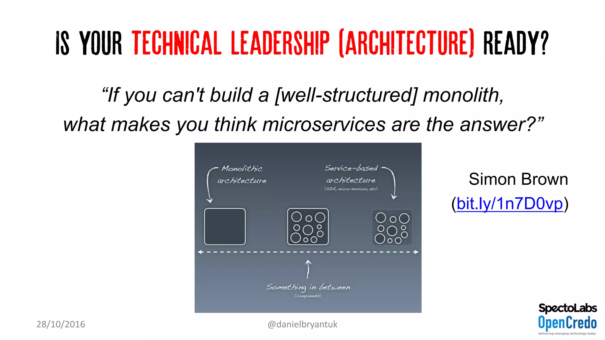 Is your technical leadership (architecture) ready?
28/10/2016 @danielbryantuk
“If you can't build a [well-structured] monolith,
what makes you think microservices are the answer?”
Simon Brown
(bit.ly/1n7D0vp)
 