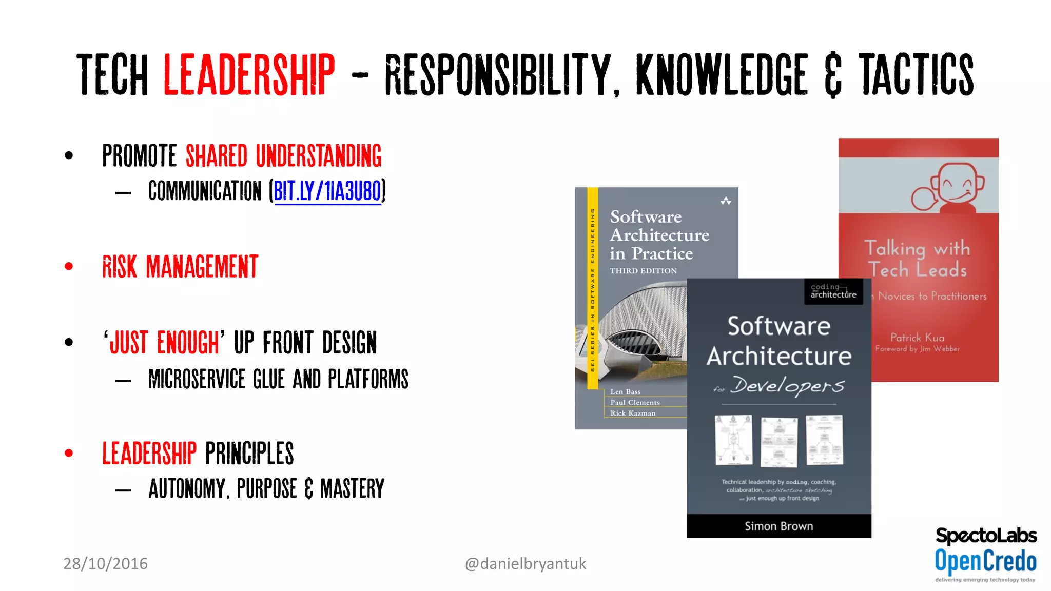 Tech Leadership - Responsibility, knowledge & tactics
• Promote shared understanding
– Communication (bit.ly/1Ia3u8o)
• Risk management
• ‘Just enough’ up front design
– Microservice glue and platforms
• Leadership principles
– Autonomy, purpose & mastery
28/10/2016 @danielbryantuk
 
