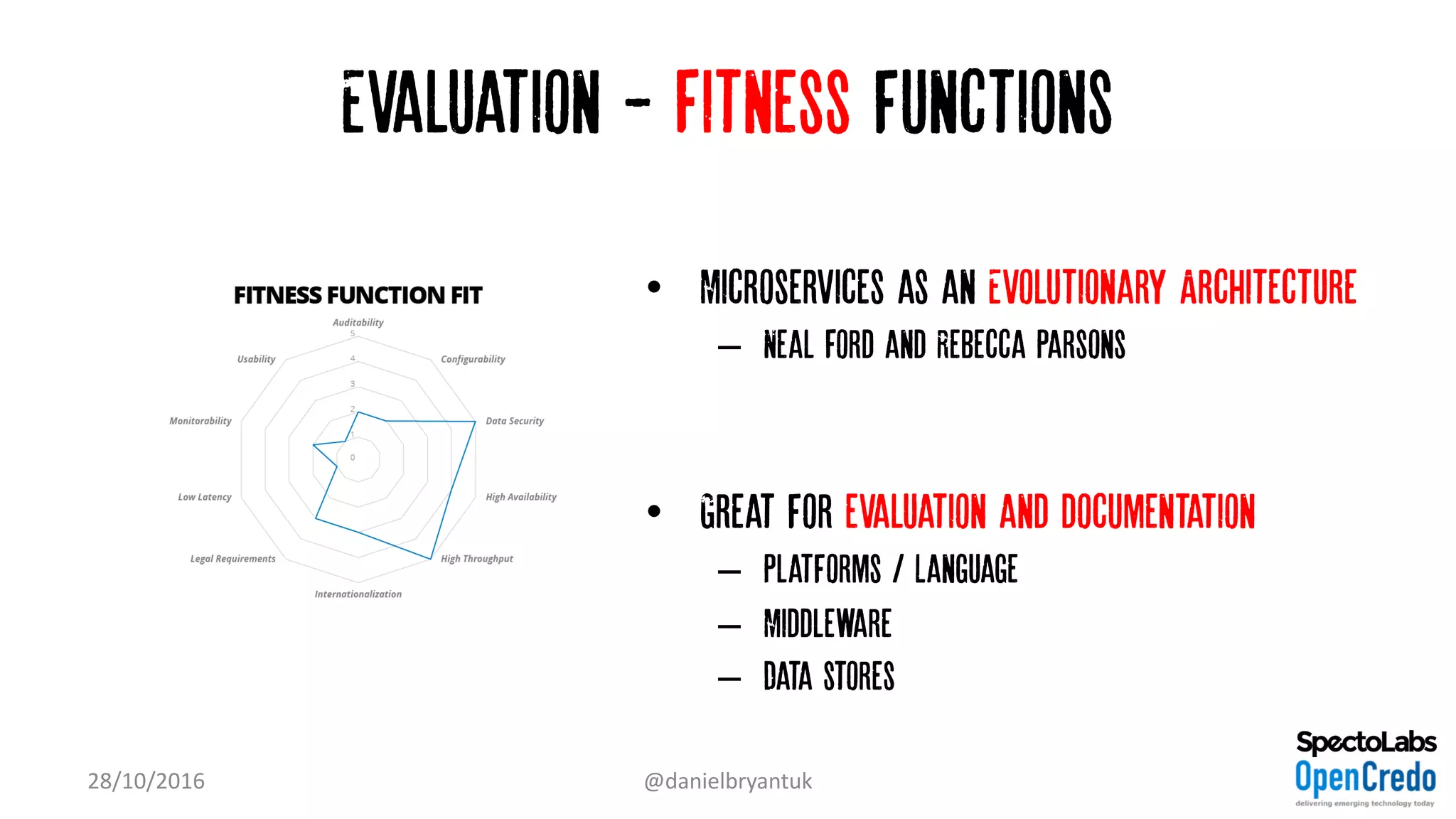 Evaluation - Fitness functions
• Microservices as an Evolutionary Architecture
– Neal Ford and Rebecca Parsons
• Great for evaluation and documentation
– Platforms / Language
– Middleware
– Data stores
28/10/2016 @danielbryantuk
 