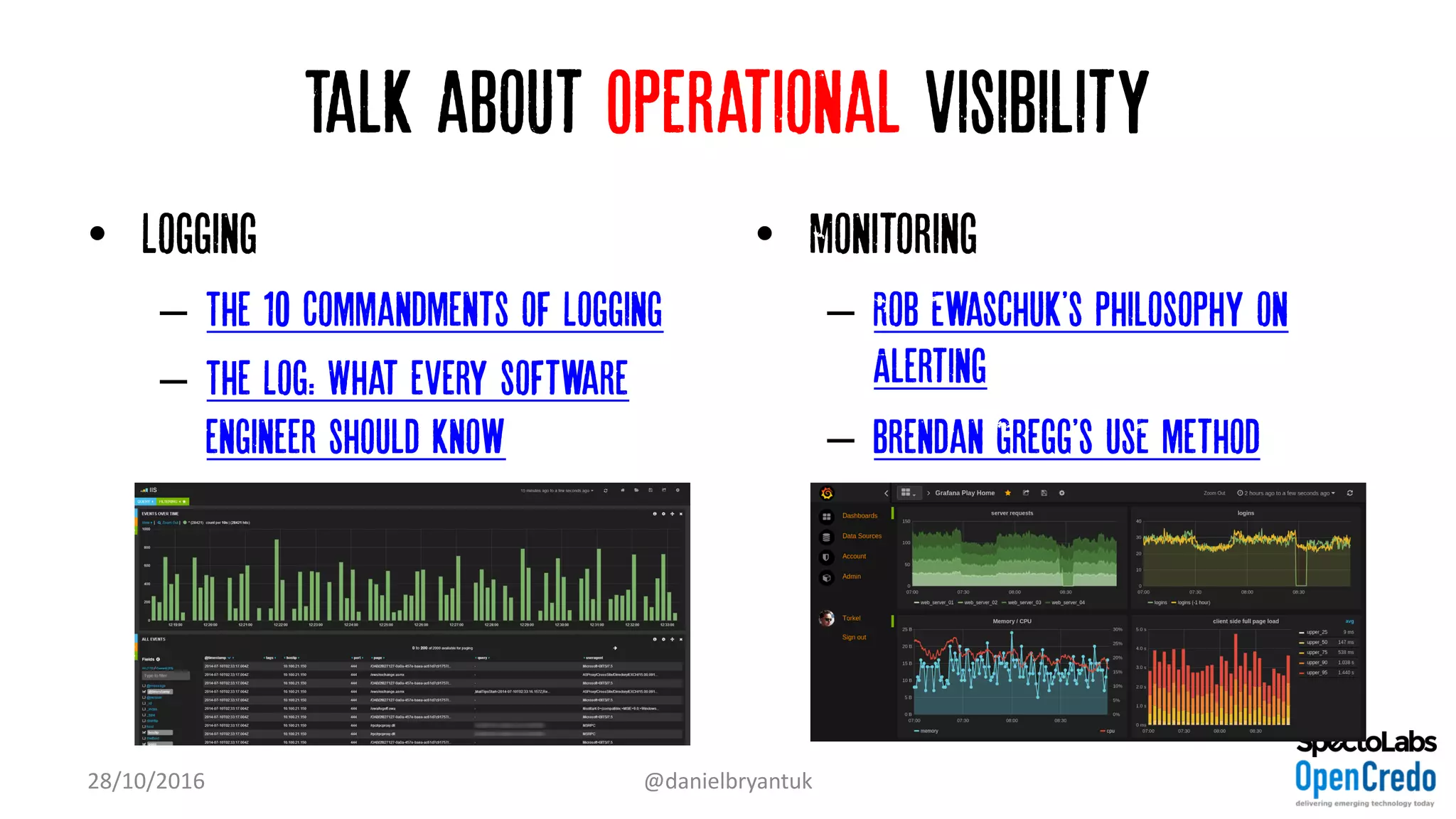 Talk about Operational visibility
• Logging
– The 10 Commandments of Logging
– The Log: What every software
engineer should know
• Monitoring
– Rob Ewaschuk's Philosophy on
Alerting”
– Brendan Gregg's USE method
28/10/2016 @danielbryantuk
 