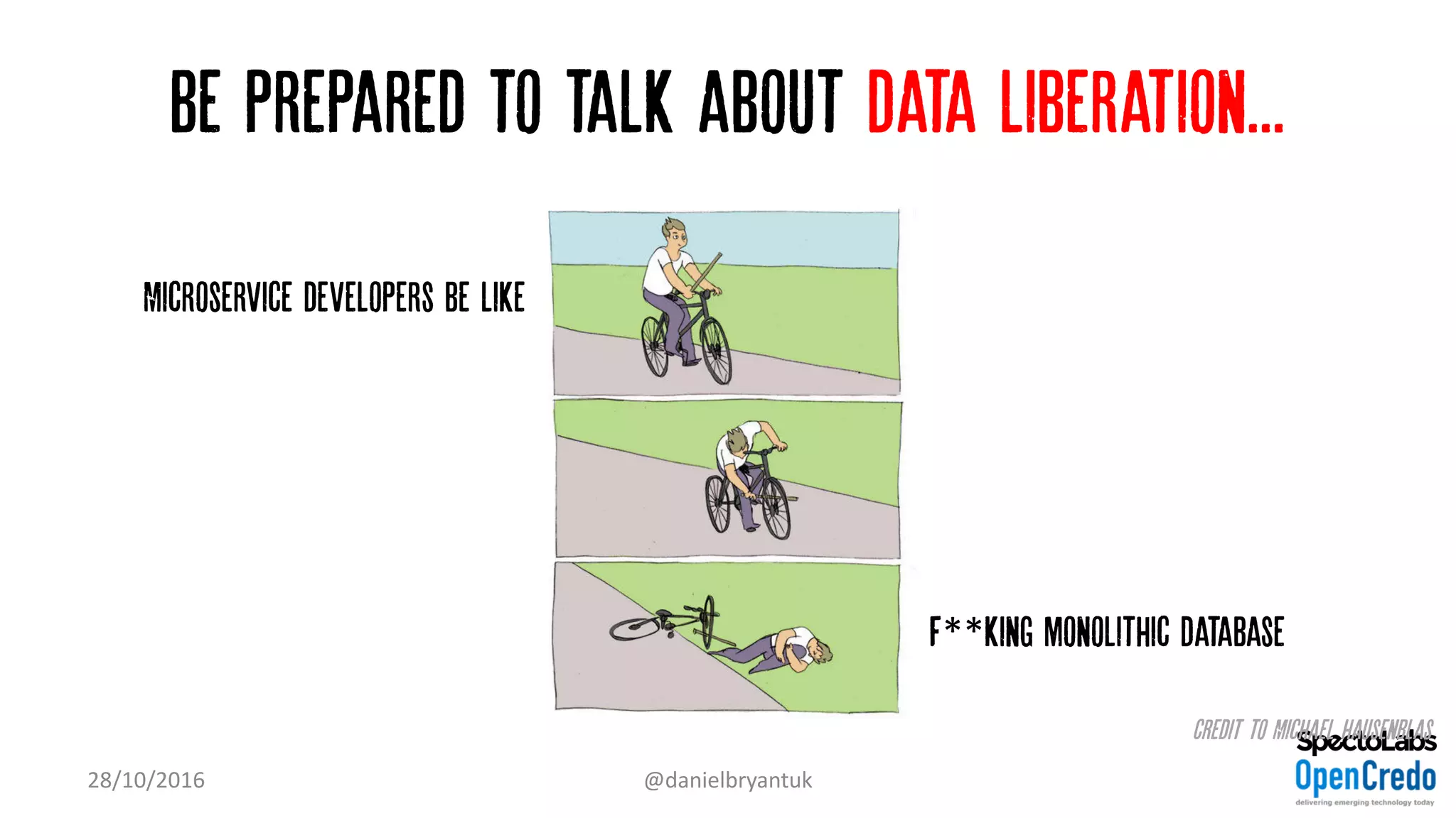 Be prepared to talk about data liberation...
28/10/2016 @danielbryantuk
Microservice developers be like
F**king monolithic database
Credit to Michael Hausenblas
 