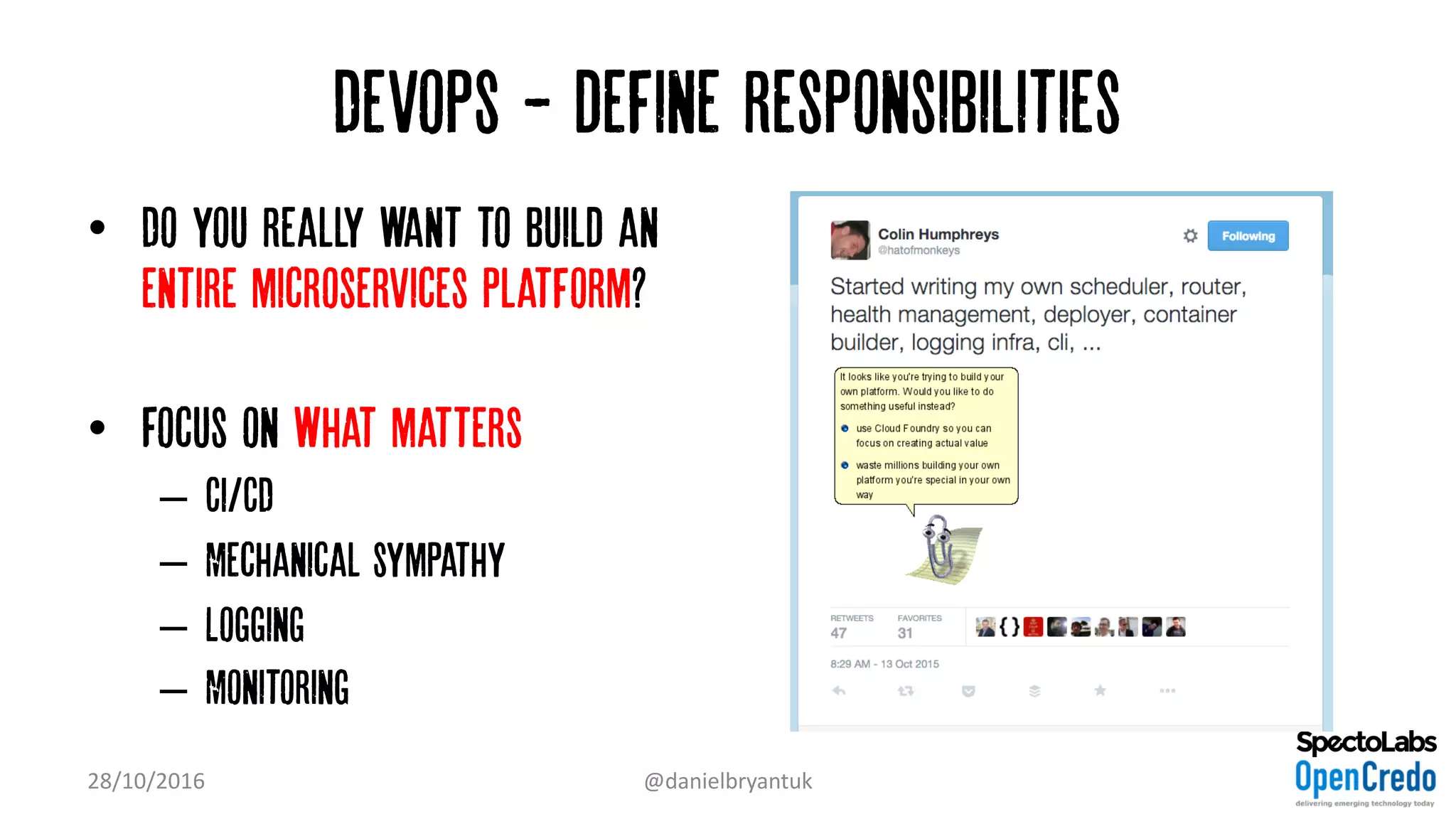 Devops - define responsibilities
• Do you really want to build an
entire microservices platform?
• Focus on what matters
– Ci/CD
– Mechanical sympathy
– Logging
– Monitoring
28/10/2016 @danielbryantuk
 