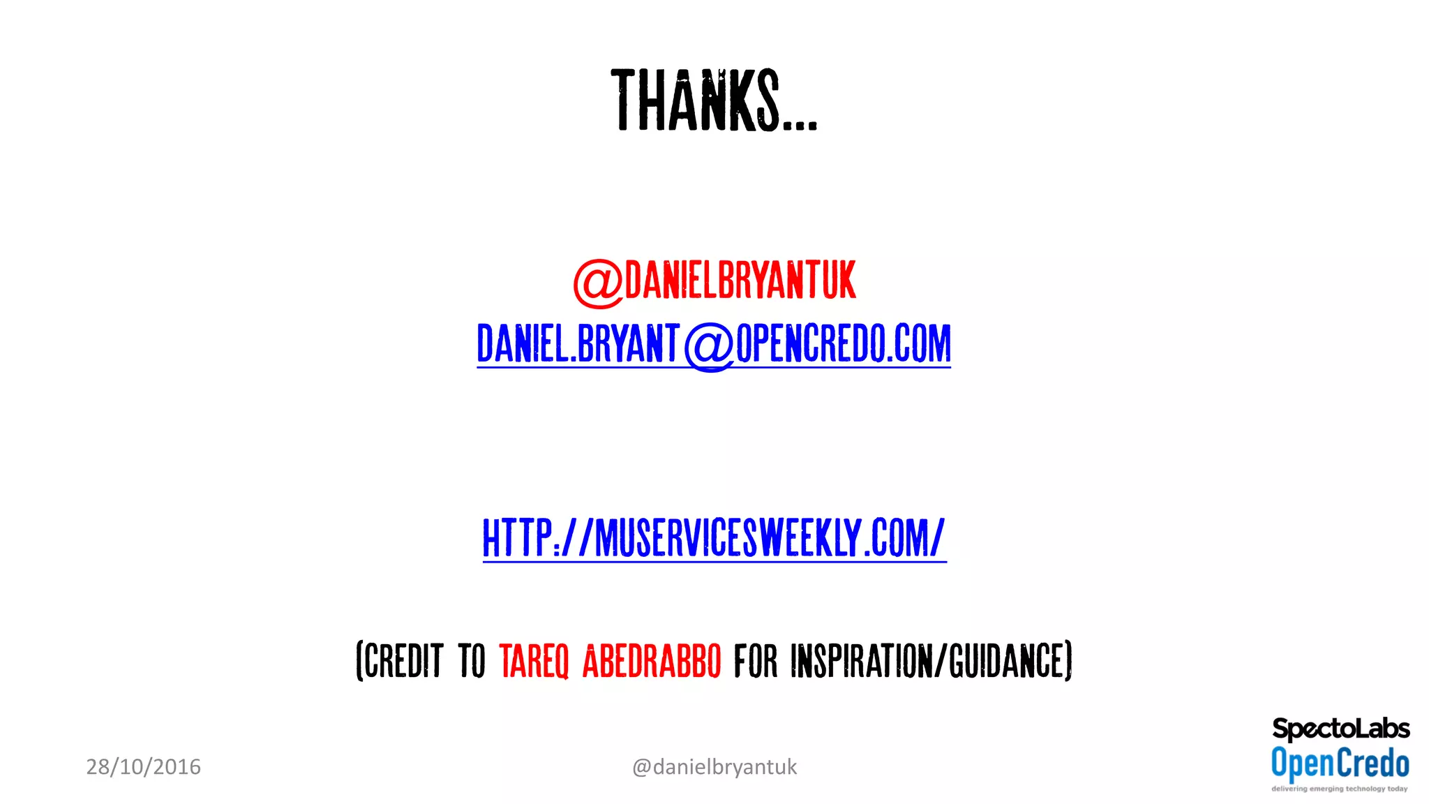 THANKS...
@danielbryantuk
daniel.bryant@opencredo.com
http://muservicesweekly.com/
(Credit to Tareq Abedrabbo for inspiration/guidance)
28/10/2016 @danielbryantuk
 