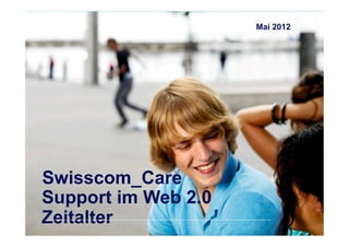 Zeitalter
Swisscom_Care
Support im Web 2.0
                                                                                                       Mai 2012

                                                                                                   1




             Confidential - for project internal use only, A. Rutsch, SCS-RES-CED-IAX-   5/23/12
                                                                                  XDV
 