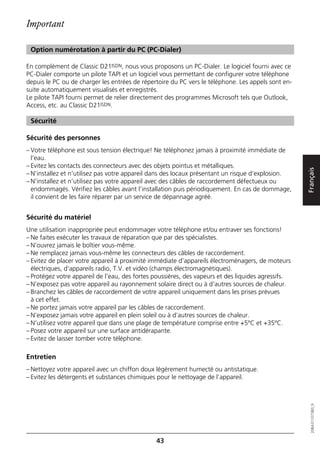 Important

 Option numérotation à partir du PC (PC-Dialer)

En complément de Classic D21ISDN, nous vous proposons un PC-Dialer. Le logiciel fourni avec ce
PC-Dialer comporte un pilote TAPI et un logiciel vous permettant de configurer votre téléphone
depuis le PC ou de charger les entrées de répertoire du PC vers le téléphone. Les appels sont en-
suite automatiquement visualisés et enregistrés.
Le pilote TAPI fourni permet de relier directement des programmes Microsoft tels que Outlook,
Access, etc. au Classic D21ISDN.

 Sécurité

Sécurité des personnes
– Votre téléphone est sous tension électrique! Ne téléphonez jamais à proximité immédiate de
  l’eau.
– Evitez les contacts des connecteurs avec des objets pointus et métalliques.




                                                                                                    Français
– N’installez et n’utilisez pas votre appareil dans des locaux présentant un risque d’explosion.
– N’installez et n’utilisez pas votre appareil avec des câbles de raccordement défectueux ou
  endommagés. Vérifiez les câbles avant l’installation puis périodiquement. En cas de dommage,
  il convient de les faire réparer par un service de dépannage agréé.


Sécurité du matériel
Une utilisation inappropriée peut endommager votre téléphone et/ou entraver ses fonctions!
– Ne faites exécuter les travaux de réparation que par des spécialistes.
– N’ouvrez jamais le boîtier vous-même.
– Ne remplacez jamais vous-même les connecteurs des câbles de raccordement.
– Evitez de placer votre appareil à proximité immédiate d’appareils électroménagers, de moteurs
  électriques, d’appareils radio, T.V. et vidéo (champs électromagnétiques).
– Protégez votre appareil de l’eau, des fortes poussières, des vapeurs et des liquides agressifs.
– N’exposez pas votre appareil au rayonnement solaire direct ou à d’autres sources de chaleur.
– Branchez les câbles de raccordement de votre appareil uniquement dans les prises prévues
  à cet effet.
– Ne portez jamais votre appareil par les câbles de raccordement.
– N’exposez jamais votre appareil en plein soleil ou à d’autres sources de chaleur.
– N’utilisez votre appareil que dans une plage de température comprise entre +5ºC et +35ºC.
– Posez votre appareil sur une surface antidérapante.
– Evitez de laisser tomber votre téléphone.

Entretien
– Nettoyez votre appareil avec un chiffon doux légèrement humecté ou antistatique.
– Evitez les détergents et substances chimiques pour le nettoyage de l’appareil.
                                                                                                       20BA311073B0_fr




                                               43
 