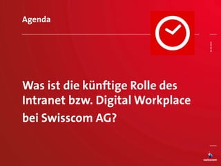 Agenda
Was ist die künftige Rolle des
Intranet bzw. Digital Workplace
bei Swisscom AG?
26.03.2014
 